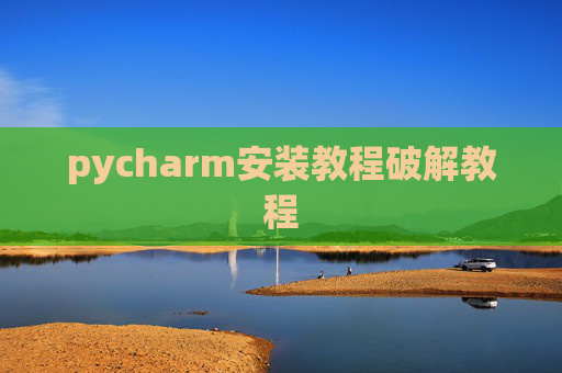 pycharm安装教程破解教程 pycharm安装教程破解教程